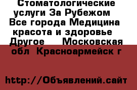 Стоматологические услуги За Рубежом - Все города Медицина, красота и здоровье » Другое   . Московская обл.,Красноармейск г.